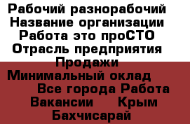 Рабочий-разнорабочий › Название организации ­ Работа-это проСТО › Отрасль предприятия ­ Продажи › Минимальный оклад ­ 14 440 - Все города Работа » Вакансии   . Крым,Бахчисарай